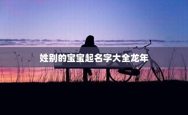 姓别的宝宝起名字大全龙年