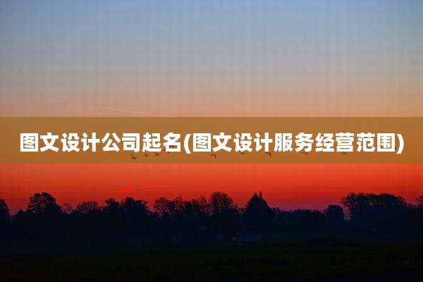 图文设计公司起名(图文设计服务经营范围)