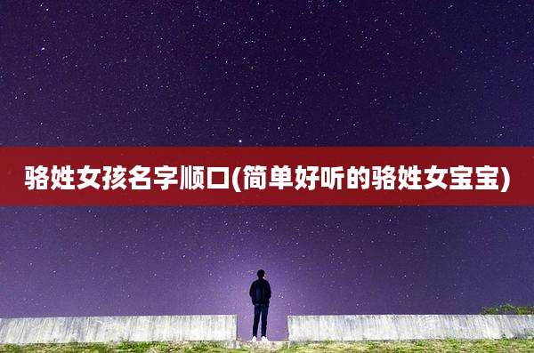骆姓女孩名字顺口(简单好听的骆姓女宝宝)