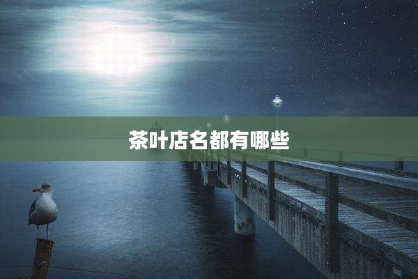 茶叶店名都有哪些