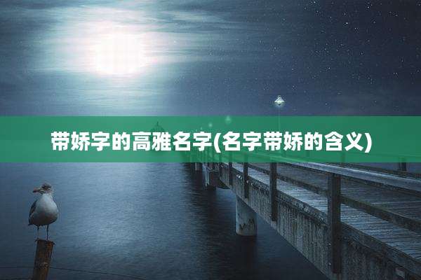 带娇字的高雅名字(名字带娇的含义)