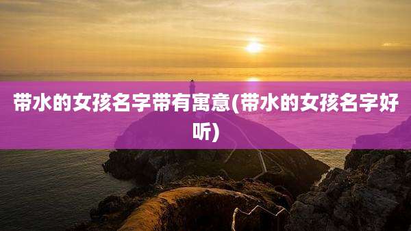 带水的女孩名字带有寓意(带水的女孩名字好听)