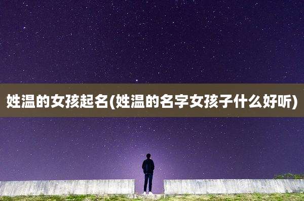 姓温的女孩起名(姓温的名字女孩子什么好听)