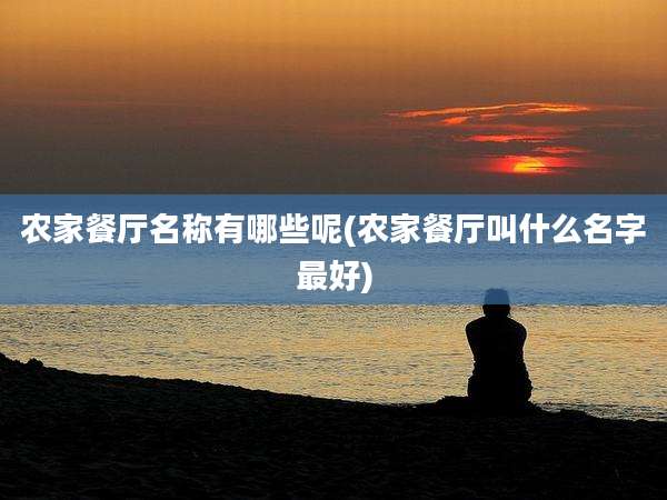 农家餐厅名称有哪些呢(农家餐厅叫什么名字最好)