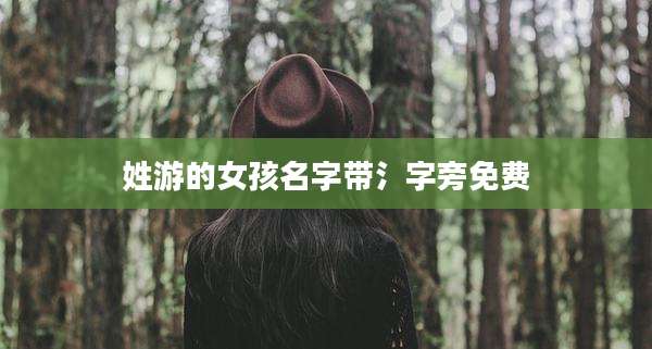 姓游的女孩名字带氵字旁免费