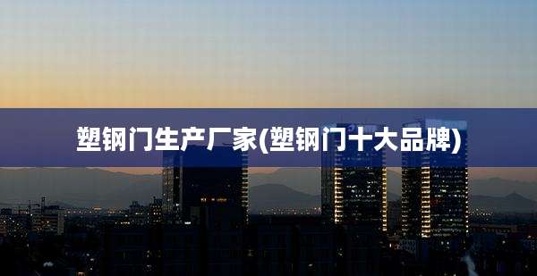 塑钢门生产厂家(塑钢门十大品牌)