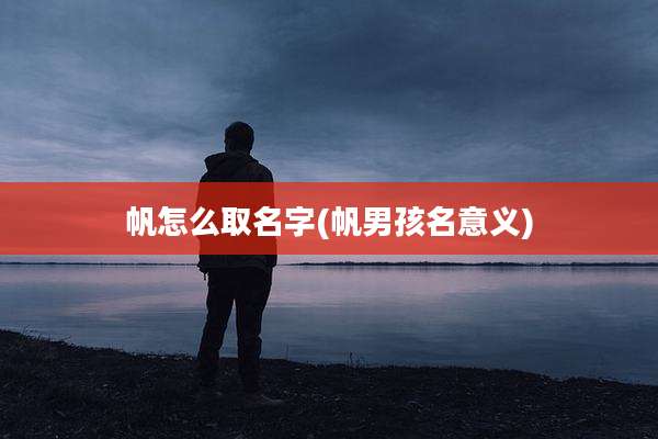 帆怎么取名字(帆男孩名意义)