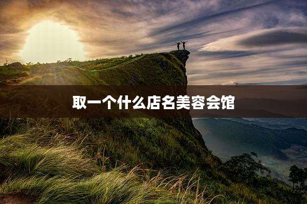 取一个什么店名美容会馆