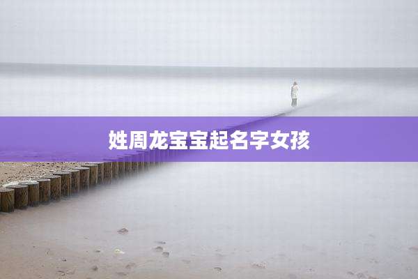 姓周龙宝宝起名字女孩