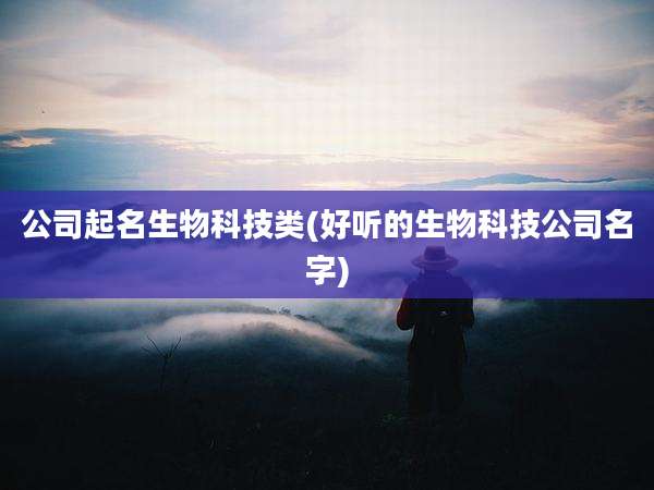 公司起名生物科技类(好听的生物科技公司名字)