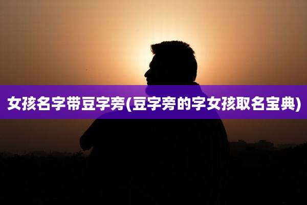 女孩名字带豆字旁(豆字旁的字女孩取名宝典)