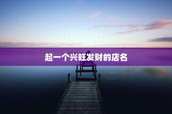 起一个兴旺发财的店名