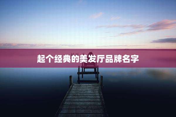 起个经典的美发厅品牌名字