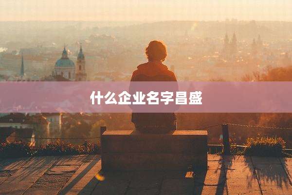 什么企业名字昌盛