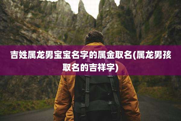 吉姓属龙男宝宝名字的属金取名(属龙男孩取名的吉祥字)