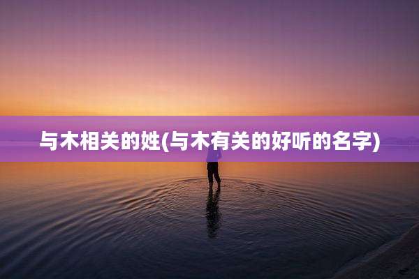与木相关的姓(与木有关的好听的名字)