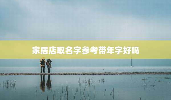 家居店取名字参考带年字好吗