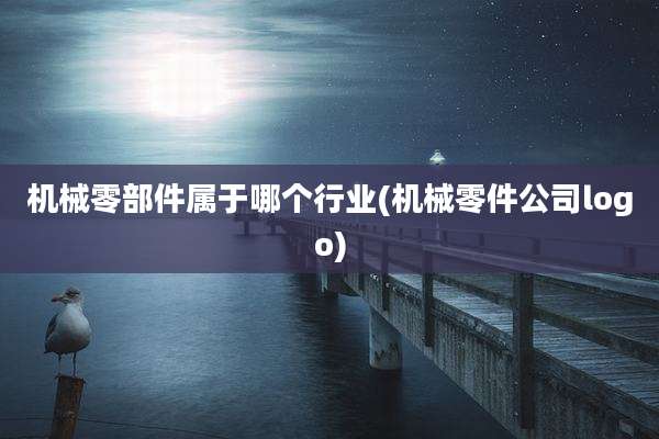 机械零部件属于哪个行业(机械零件公司logo)