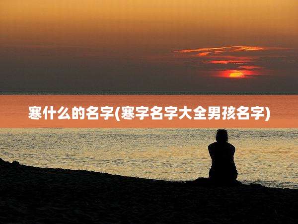 寒什么的名字(寒字名字大全男孩名字)