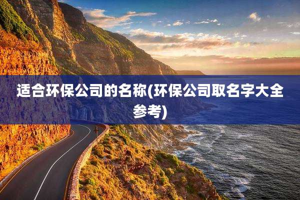 适合环保公司的名称(环保公司取名字大全参考)