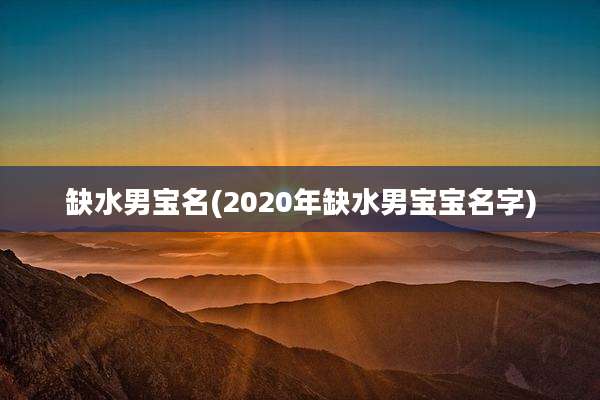 缺水男宝名(2020年缺水男宝宝名字)