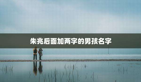 朱兆后面加两字的男孩名字