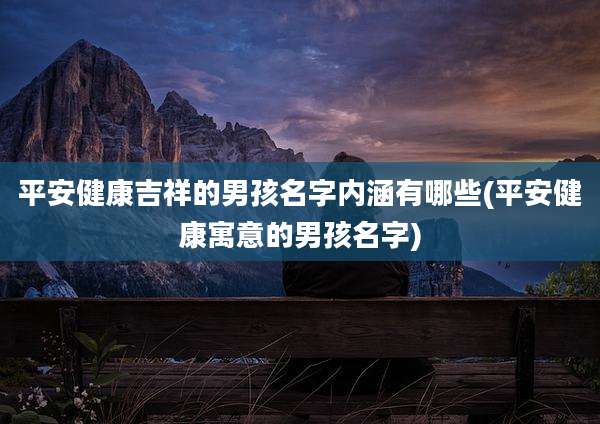平安健康吉祥的男孩名字内涵有哪些(平安健康寓意的男孩名字)