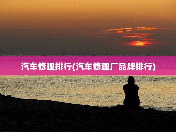 汽车修理排行(汽车修理厂品牌排行)