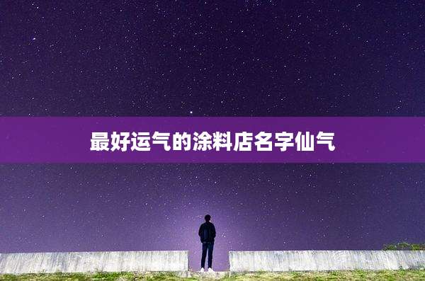 最好运气的涂料店名字仙气