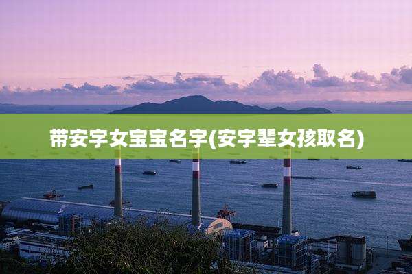 带安字女宝宝名字(安字辈女孩取名)