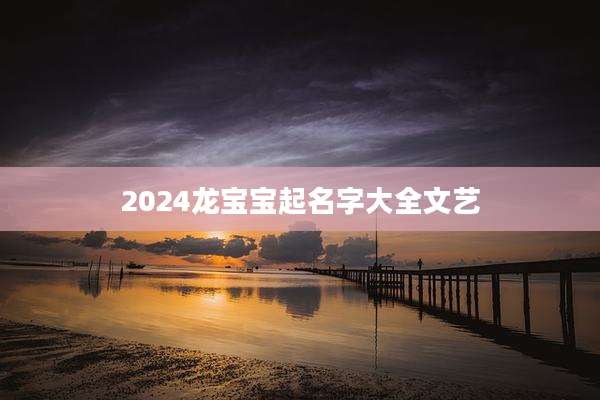 2024龙宝宝起名字大全文艺