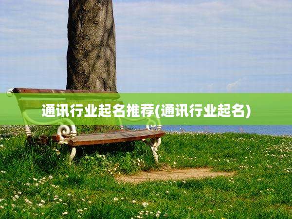 通讯行业起名推荐(通讯行业起名)
