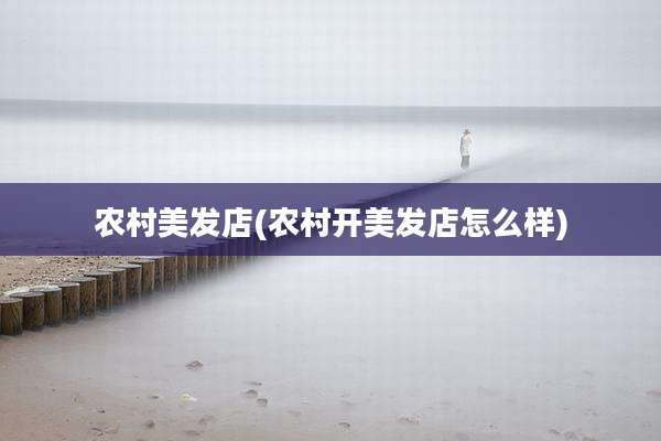 农村美发店(农村开美发店怎么样)