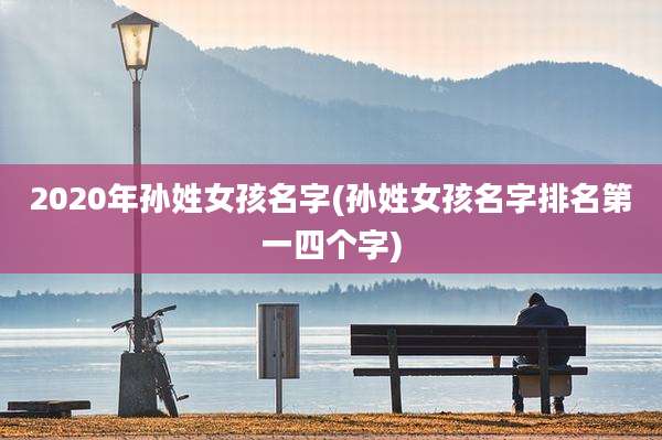 2020年孙姓女孩名字(孙姓女孩名字排名第一四个字)