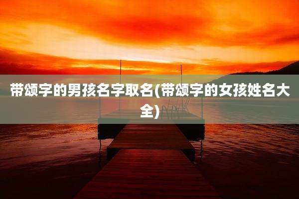 带颂字的男孩名字取名(带颂字的女孩姓名大全)