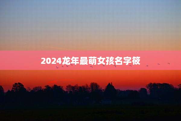 2024龙年最萌女孩名字筱