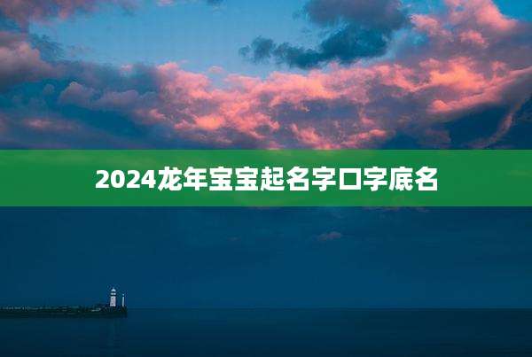 2024龙年宝宝起名字口字底名