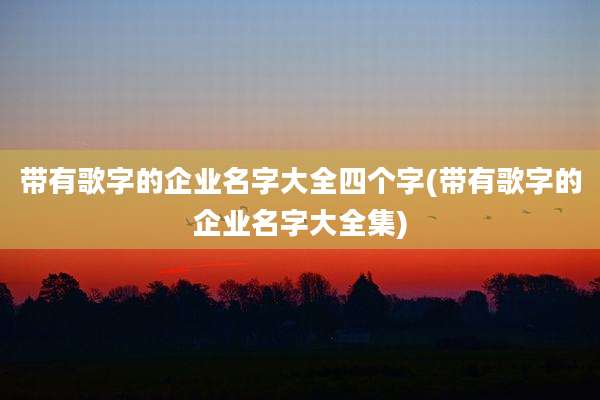 带有歌字的企业名字大全四个字(带有歌字的企业名字大全集)