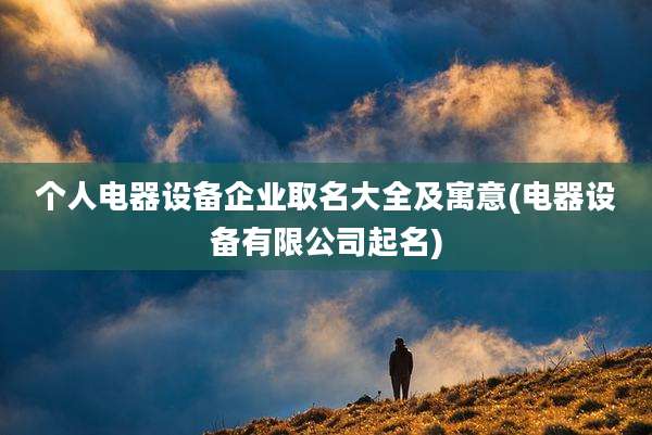 个人电器设备企业取名大全及寓意(电器设备有限公司起名)