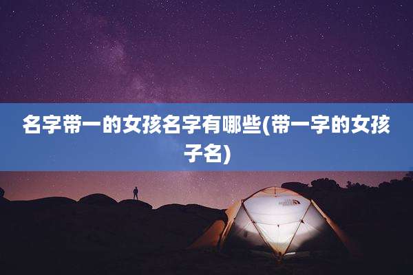 名字带一的女孩名字有哪些(带一字的女孩子名)