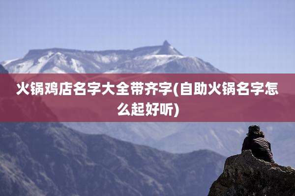 火锅鸡店名字大全带齐字(自助火锅名字怎么起好听)