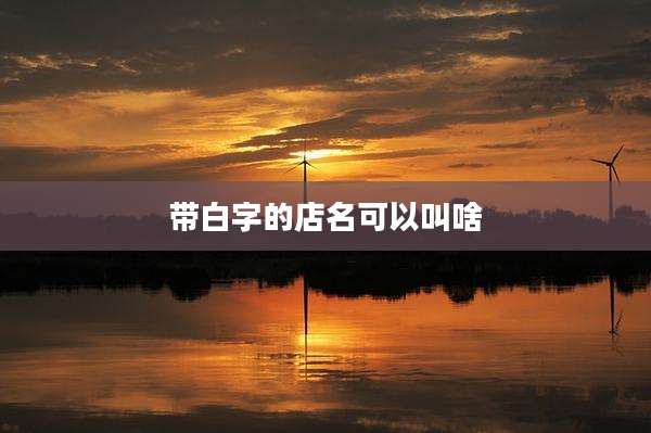 带白字的店名可以叫啥