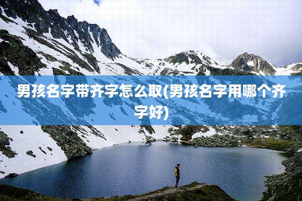 男孩名字带齐字怎么取(男孩名字用哪个齐字好)