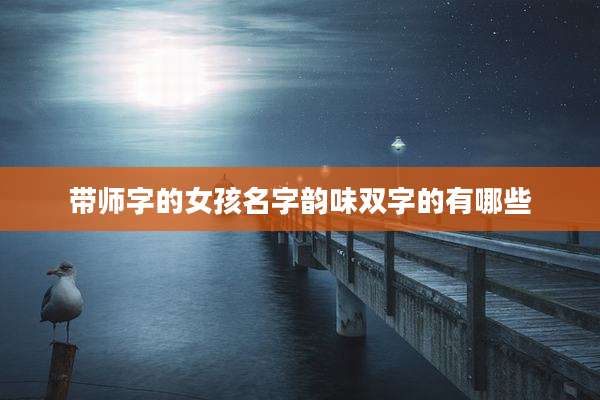 带师字的女孩名字韵味双字的有哪些