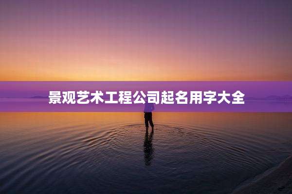 景观艺术工程公司起名用字大全