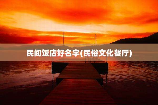 民间饭店好名字(民俗文化餐厅)