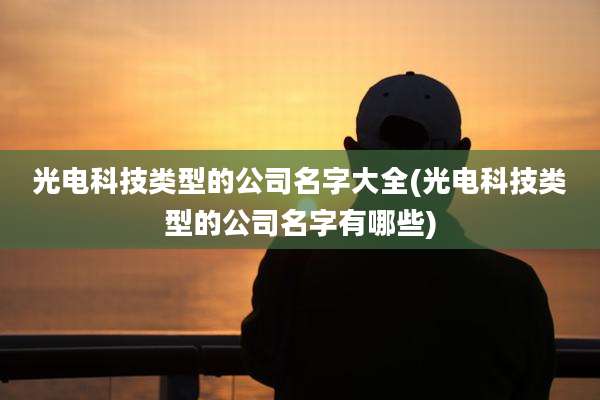 光电科技类型的公司名字大全(光电科技类型的公司名字有哪些)
