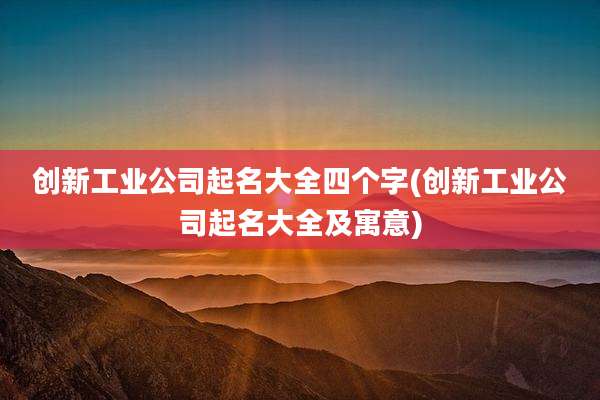创新工业公司起名大全四个字(创新工业公司起名大全及寓意)