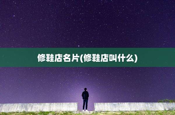 修鞋店名片(修鞋店叫什么)