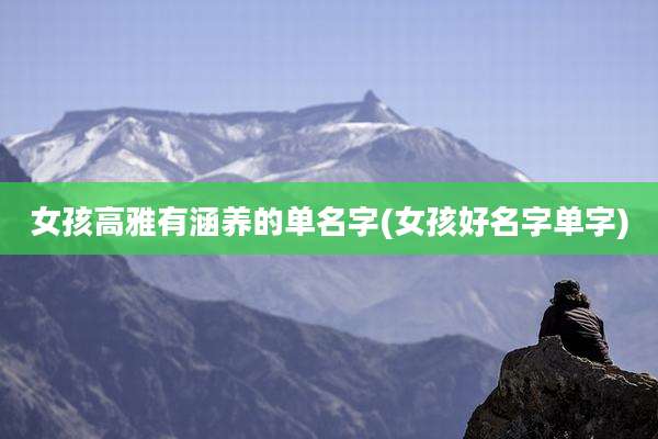 女孩高雅有涵养的单名字(女孩好名字单字)